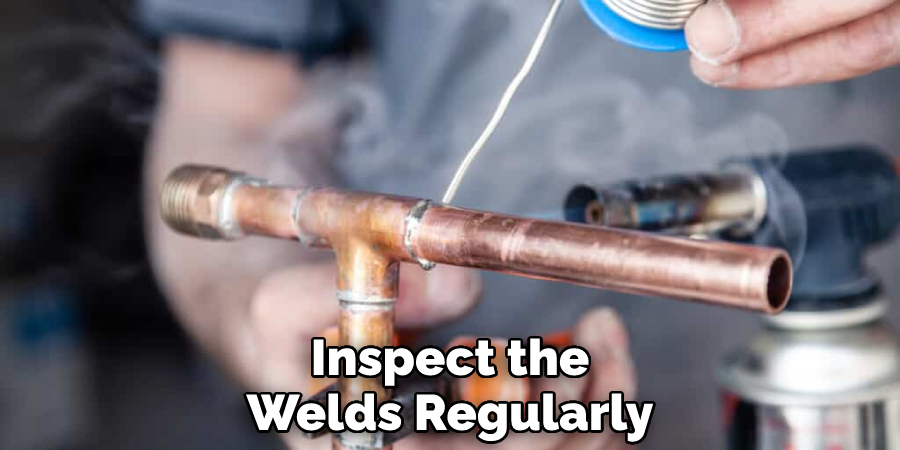 Inspect the Welds Regularly