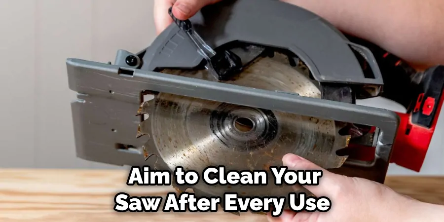  Aim to Clean Your Saw After Every Use