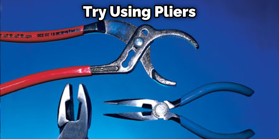 Try Using Pliers