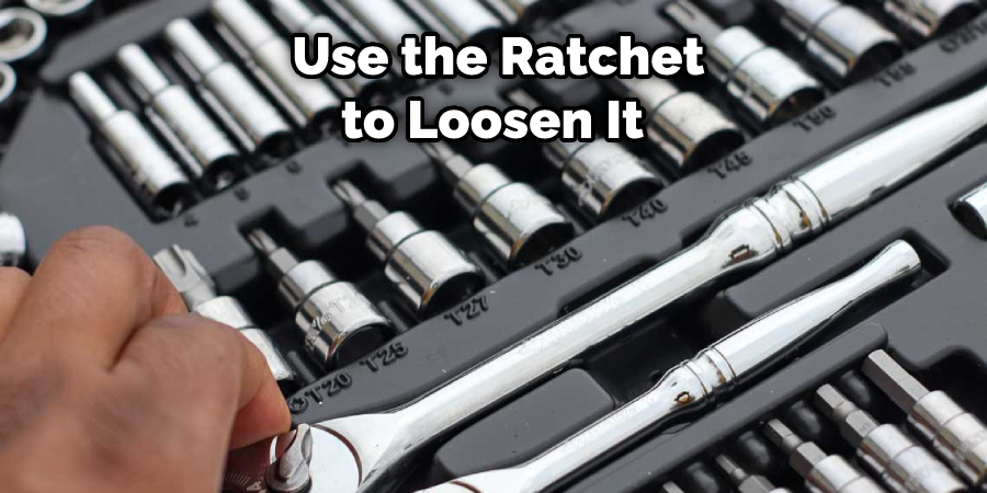Use the Ratchet
to Loosen It