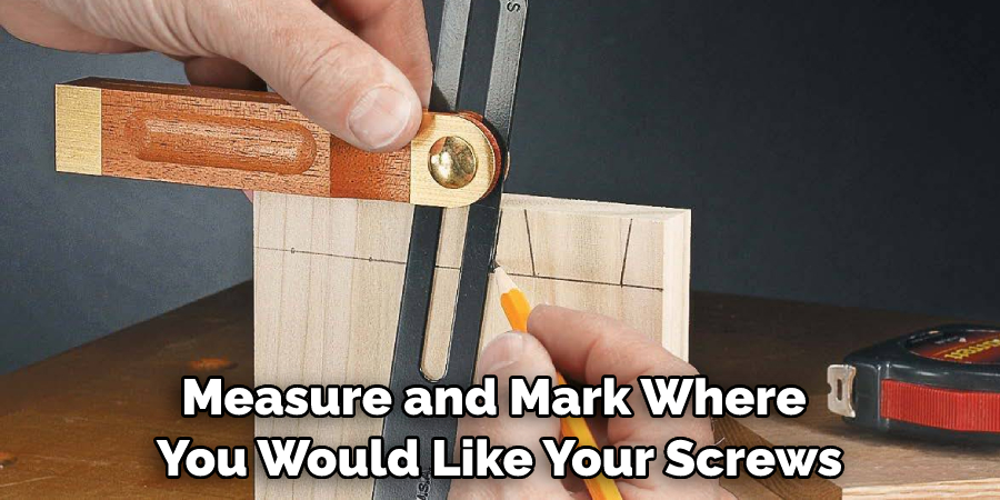 Measure and Mark Where You Would Like Your Screws