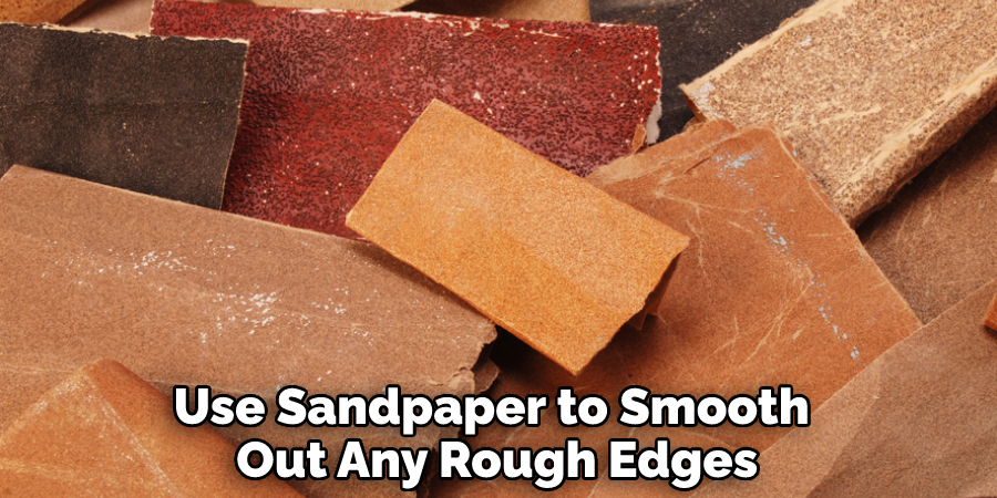 Use Sandpaper to Smooth Out Any Rough Edges
