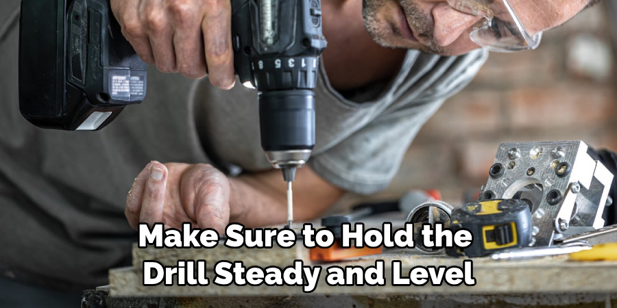 Make Sure to Hold the Drill Steady and Level