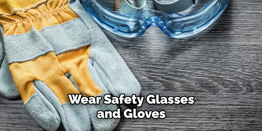 Wear Safety Glasses and Gloves