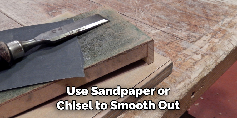 Use Sandpaper or Chisel to Smooth Out