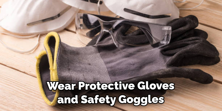 Wear Protective Gloves and Safety Goggles
