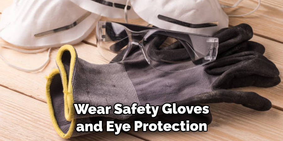 Wear Safety Gloves and Eye Protection