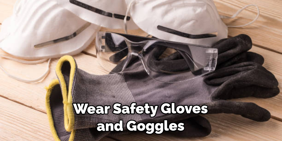 Wear Safety Gloves and Goggles