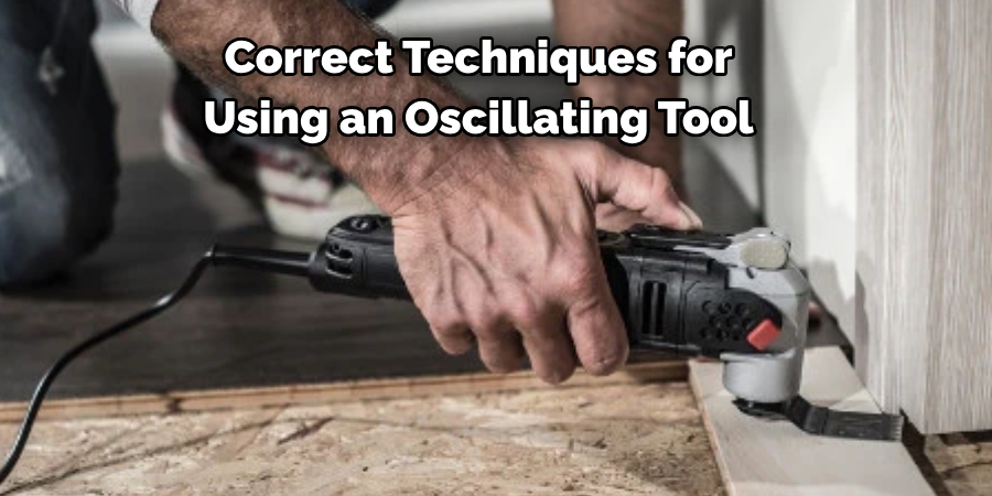 Correct Techniques for
Using an Oscillating Tool