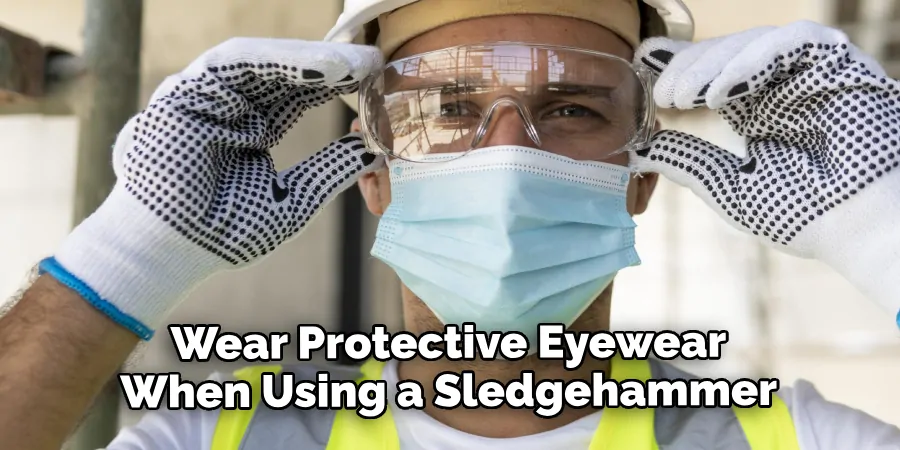 Wear Protective Eyewear When Using a Sledgehammer