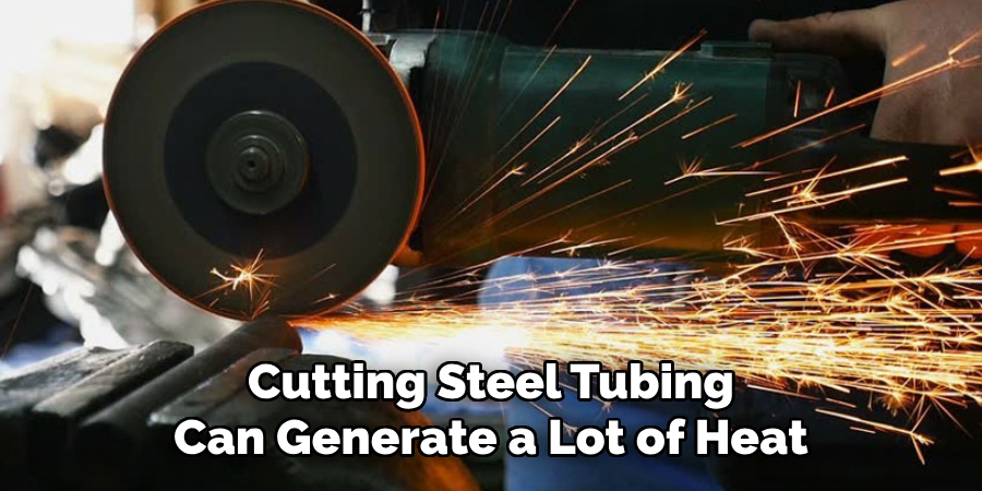 Cutting Steel Tubing Can Generate a Lot of Heat