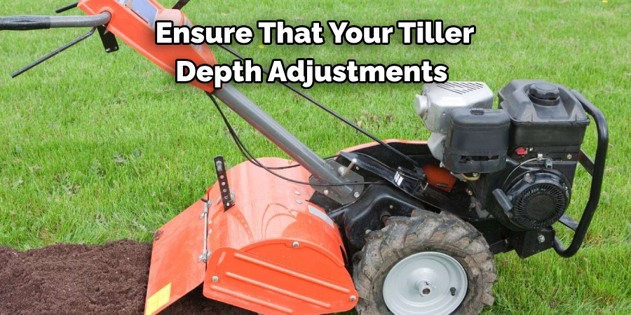 Ensure That Your Tiller 
Depth Adjustments 