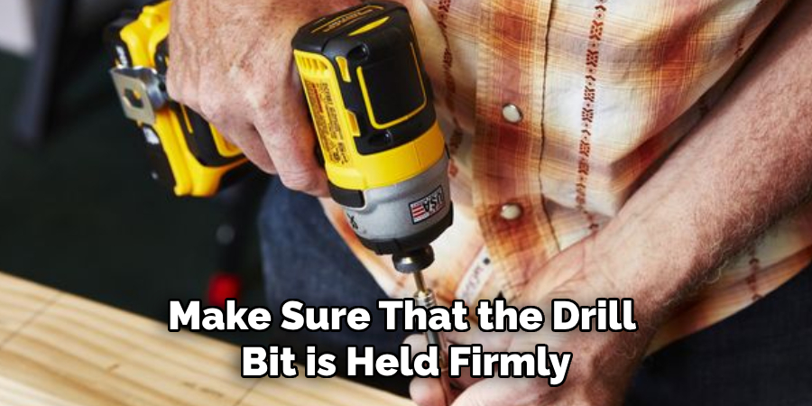 Make Sure That the Drill Bit is Held Firmly