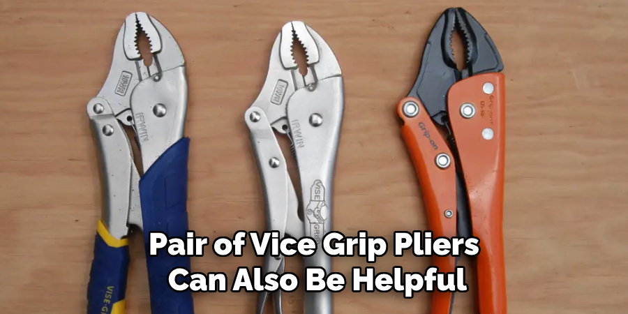 Pair of Vice Grip Pliers Can Also Be Helpful