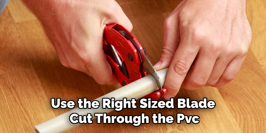 Use the Right Sized Blade Cut Through the Pvc 
