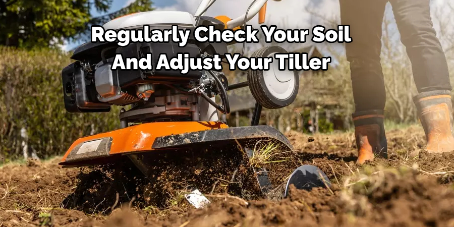 Regularly Check Your Soil 
And Adjust Your Tiller
