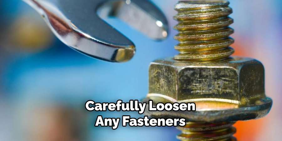 Carefully Loosen Any Fasteners 