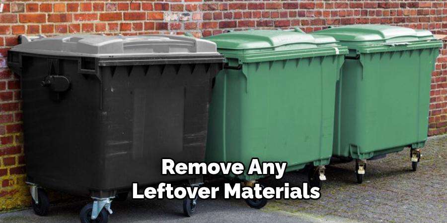 Remove Any Leftover Materials